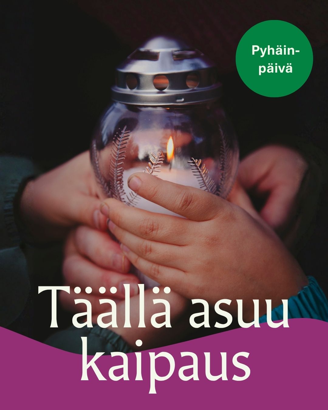 kuvassa kädet pitelevät lyhtyä ja teksti täällä asuu kaipaus ja pyhäinpäivä